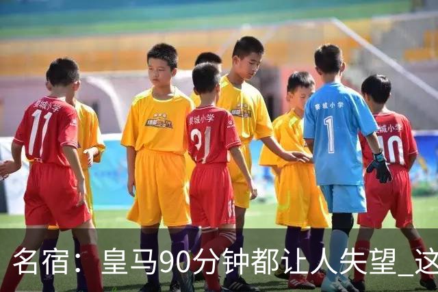 名宿：皇马90分钟都让人失望 这就是一支二流球队